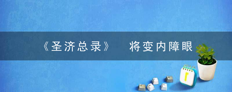 《圣济总录》 将变内障眼，圣济总录共收载方剂多少首